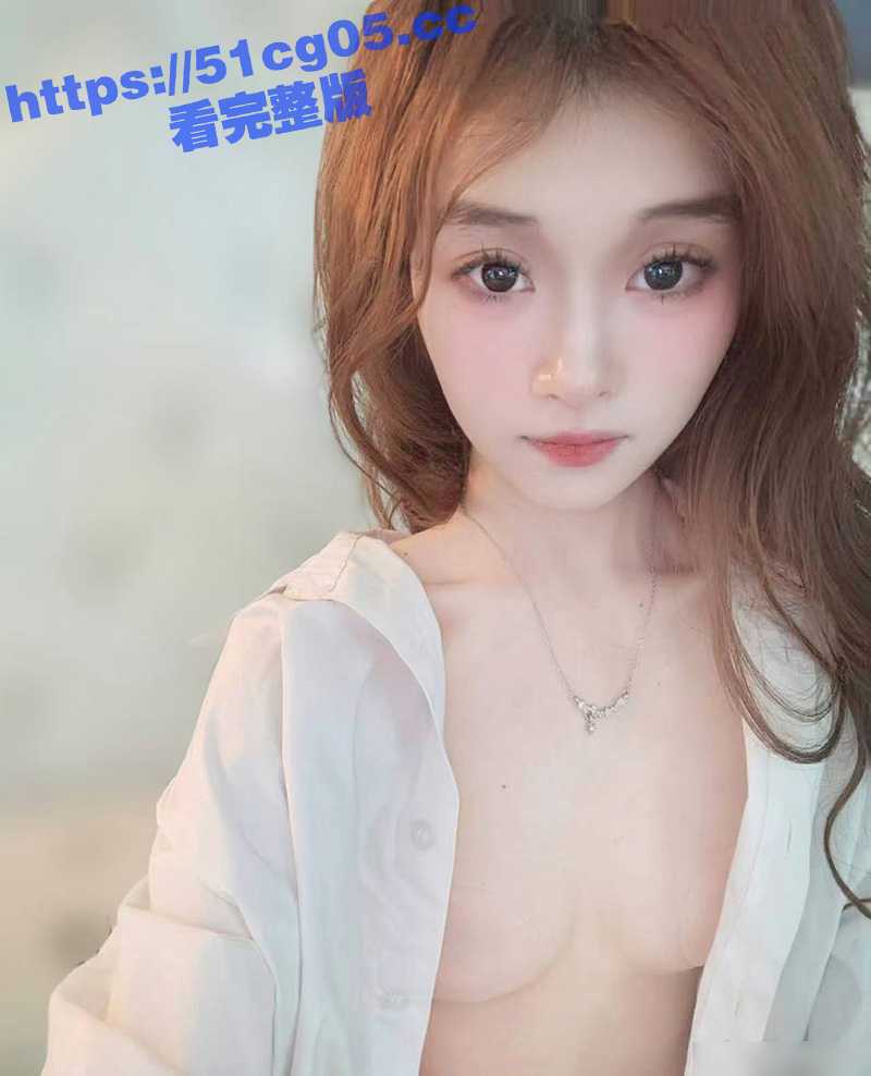 05年极品嫩妹 背着男友在学校卖淫 为了钱还在网上发私拍视频约炮 真是天生的妓女母狗啊 - 51吃瓜网-51吃瓜网